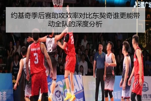 约基奇季后赛助攻效率对比东契奇谁更能带动全队的深度分析
