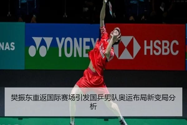 樊振东重返国际赛场引发国乒男队奥运布局新变局分析