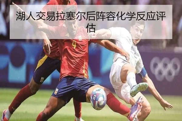 湖人交易拉塞尔后阵容化学反应评估